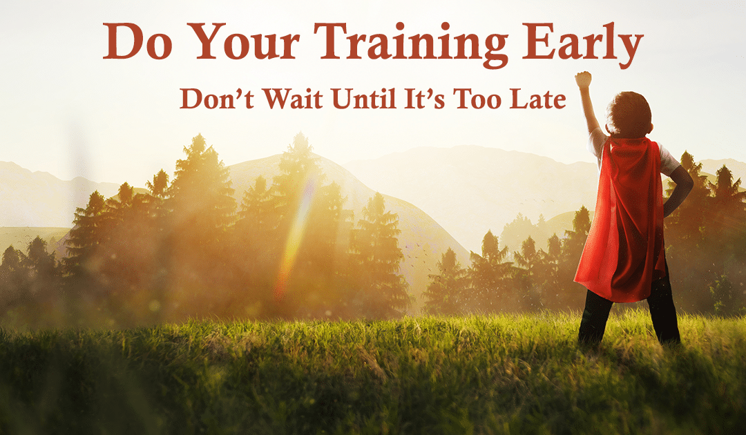 Do Your Training Early—Don’t Wait Until It’s Too Late